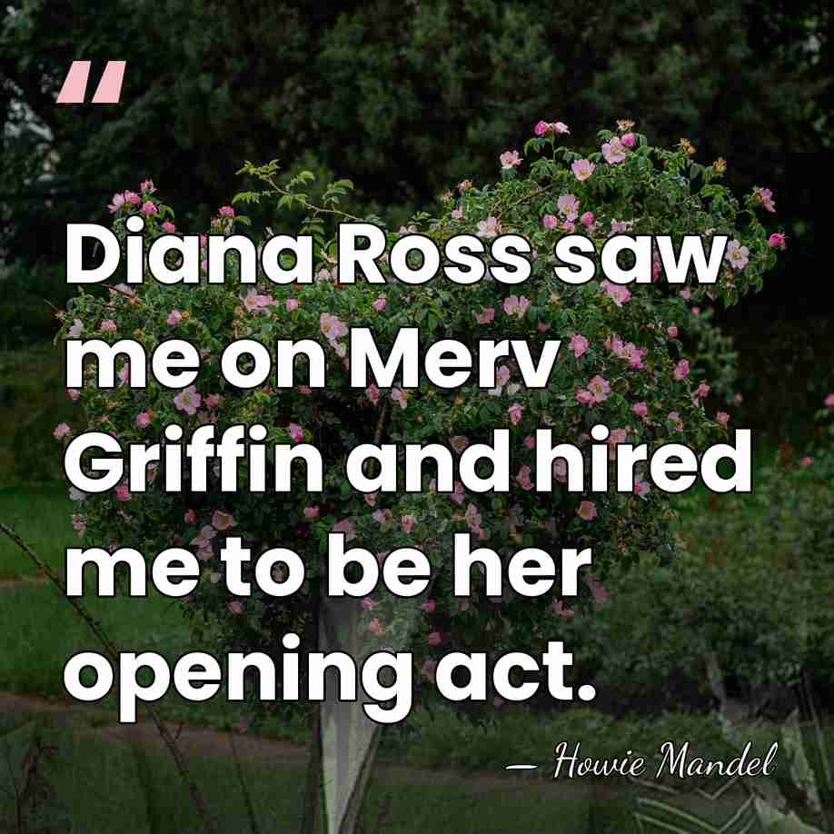Diana Ross saw me on Merv Griffin and hired me to be&hellip; - Howie Mandel
