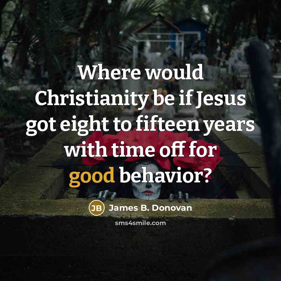 “Where would Christianity be if Jesus got eight to fifteen years with time off for good behavior?” quote by James B. Donovan