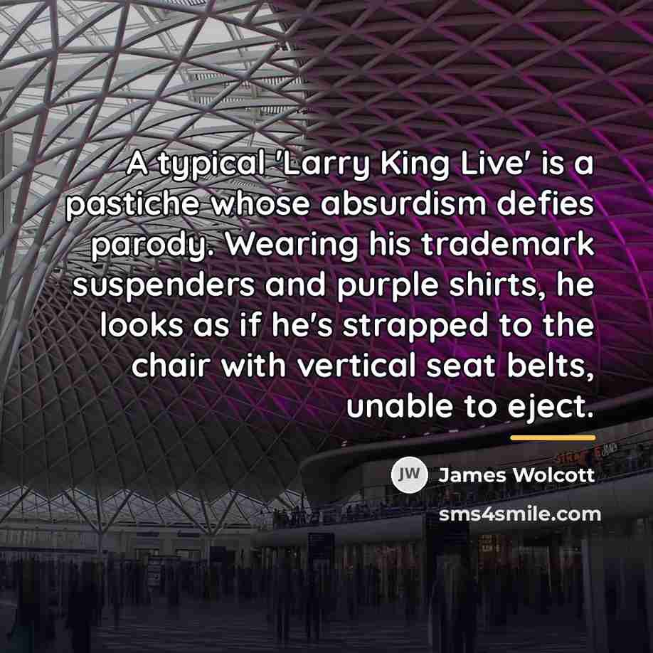 “A typical 'Larry King Live' is a pastiche whose absurdism…” quote by James Wolcott