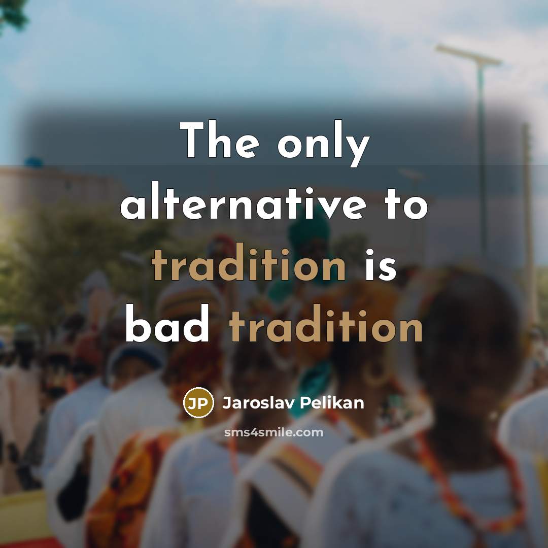 “The only alternative to tradition is bad tradition” quote by Jaroslav Pelikan