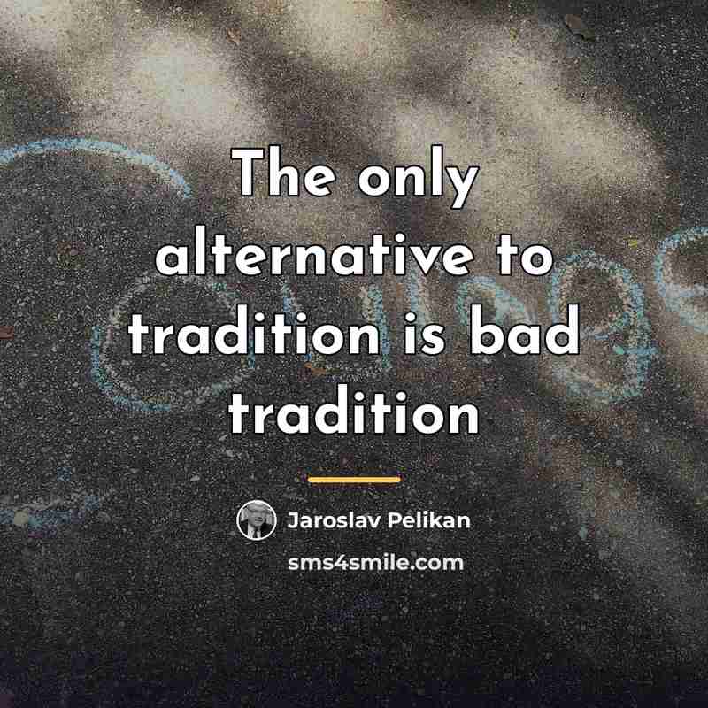 “The only alternative to tradition is bad tradition…” quote by Jaroslav Pelikan