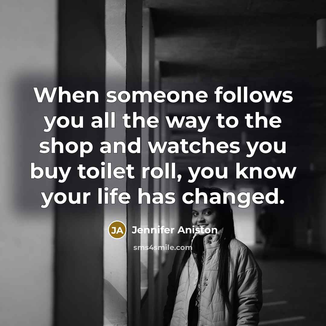 “When someone follows you all the way to the shop…” quote by Jennifer Aniston