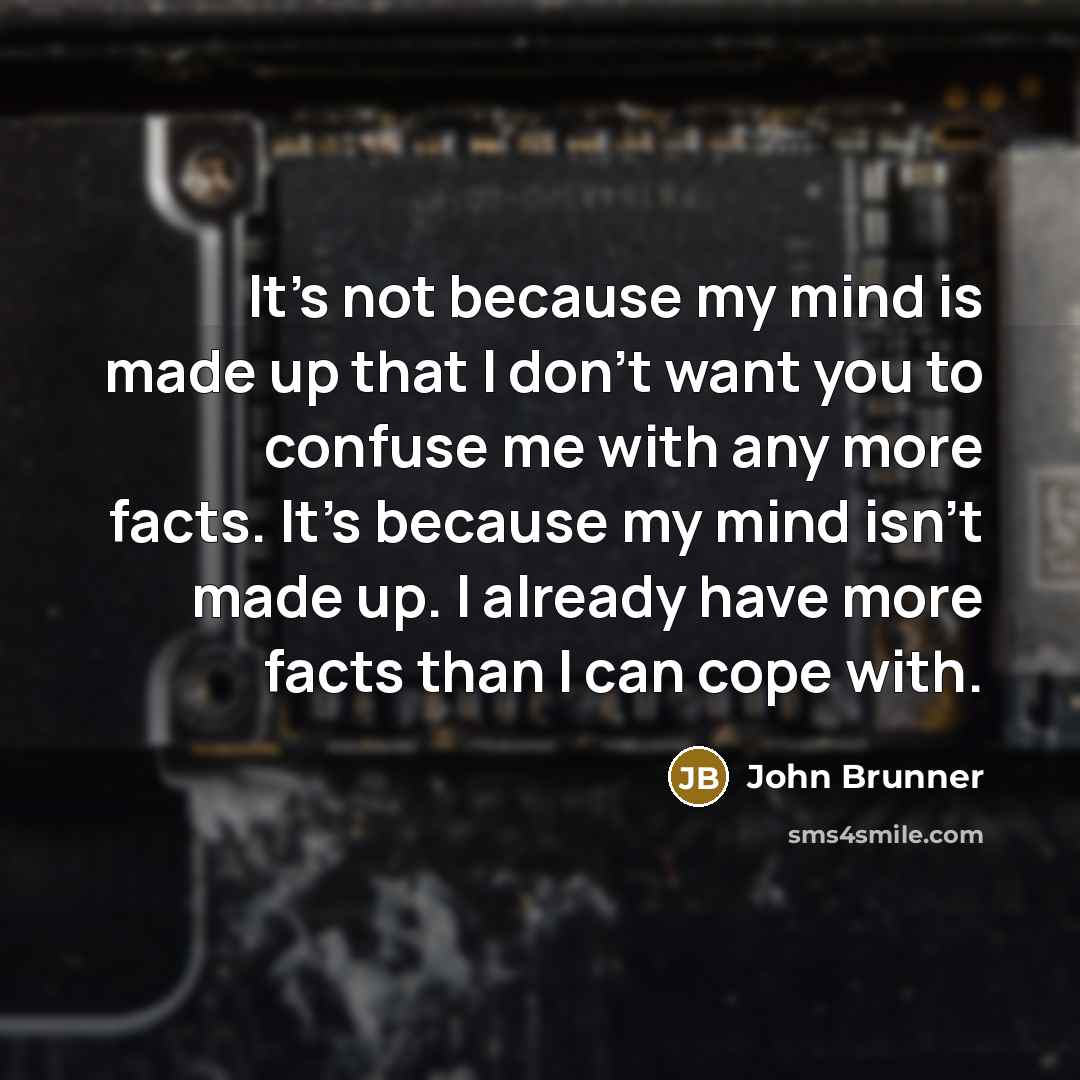 “It's not because my mind is made up that I don't want you to confuse me with any more facts. It's because my mind isn't made up. I already have more facts than I can cope with.” quote by John Brunner