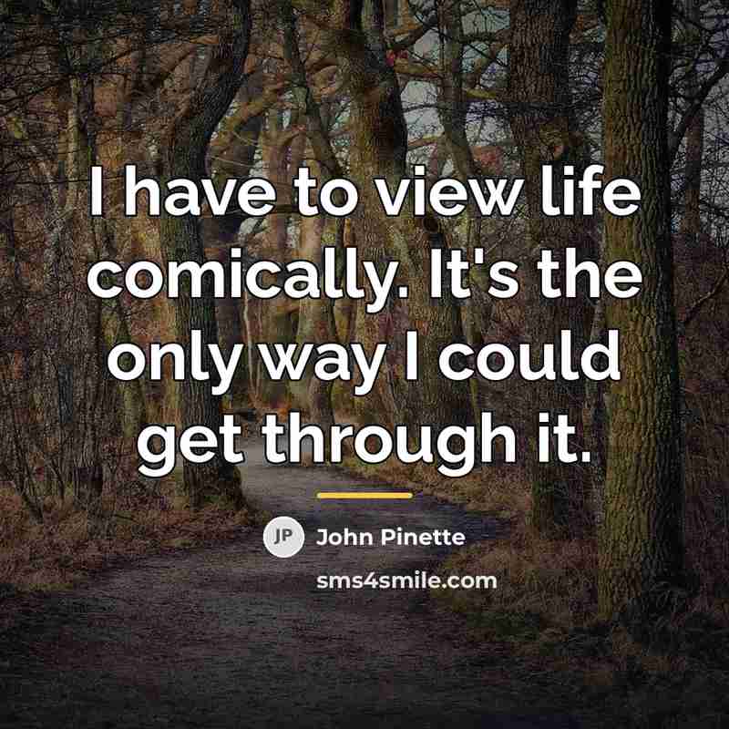 “I have to view life comically. It's the only way…” quote by John Pinette