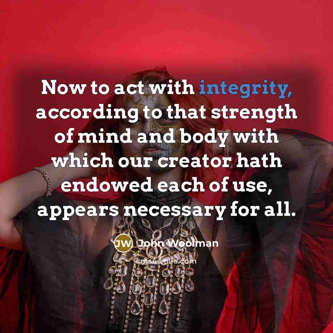 “Now to act with integrity, according to that strength of…” quote by John Woolman