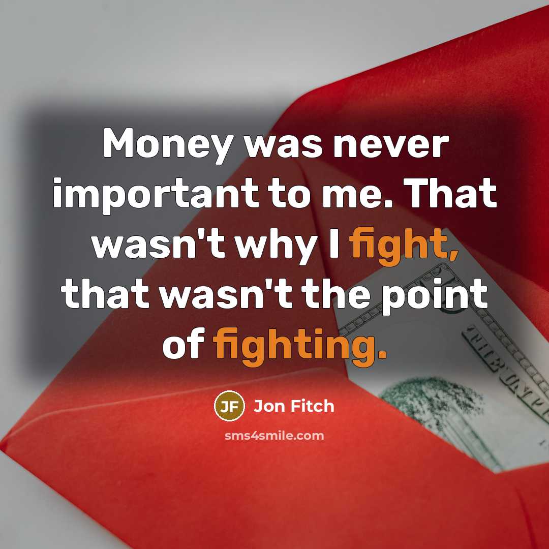 “Money was never important to me. That wasn't why I…” quote by Jon Fitch