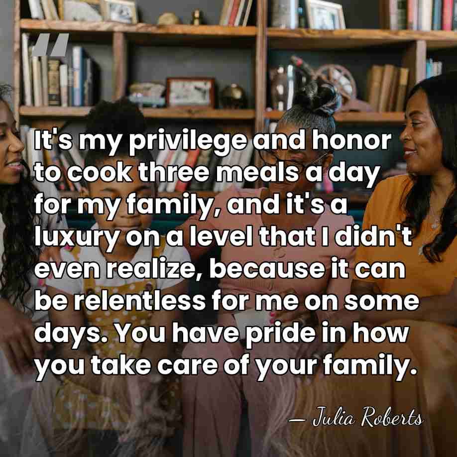 It's my privilege and honor to cook three meals a day for&hellip; - Julia Roberts