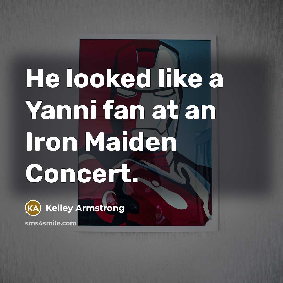 “He looked like a Yanni fan at an Iron Maiden…” quote by Kelley Armstrong
