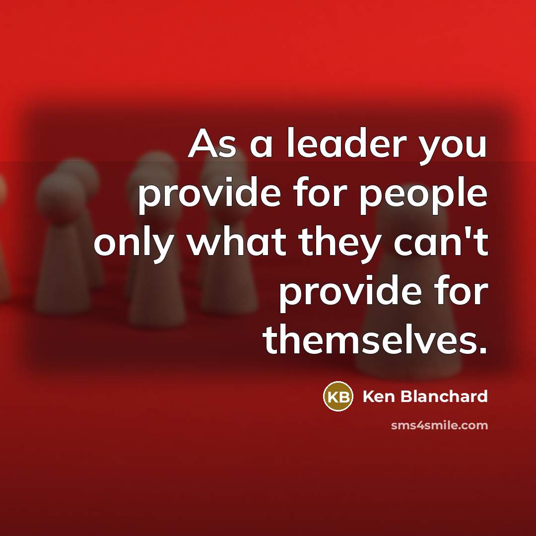 “As a leader you provide for people only what they…” quote by Ken Blanchard