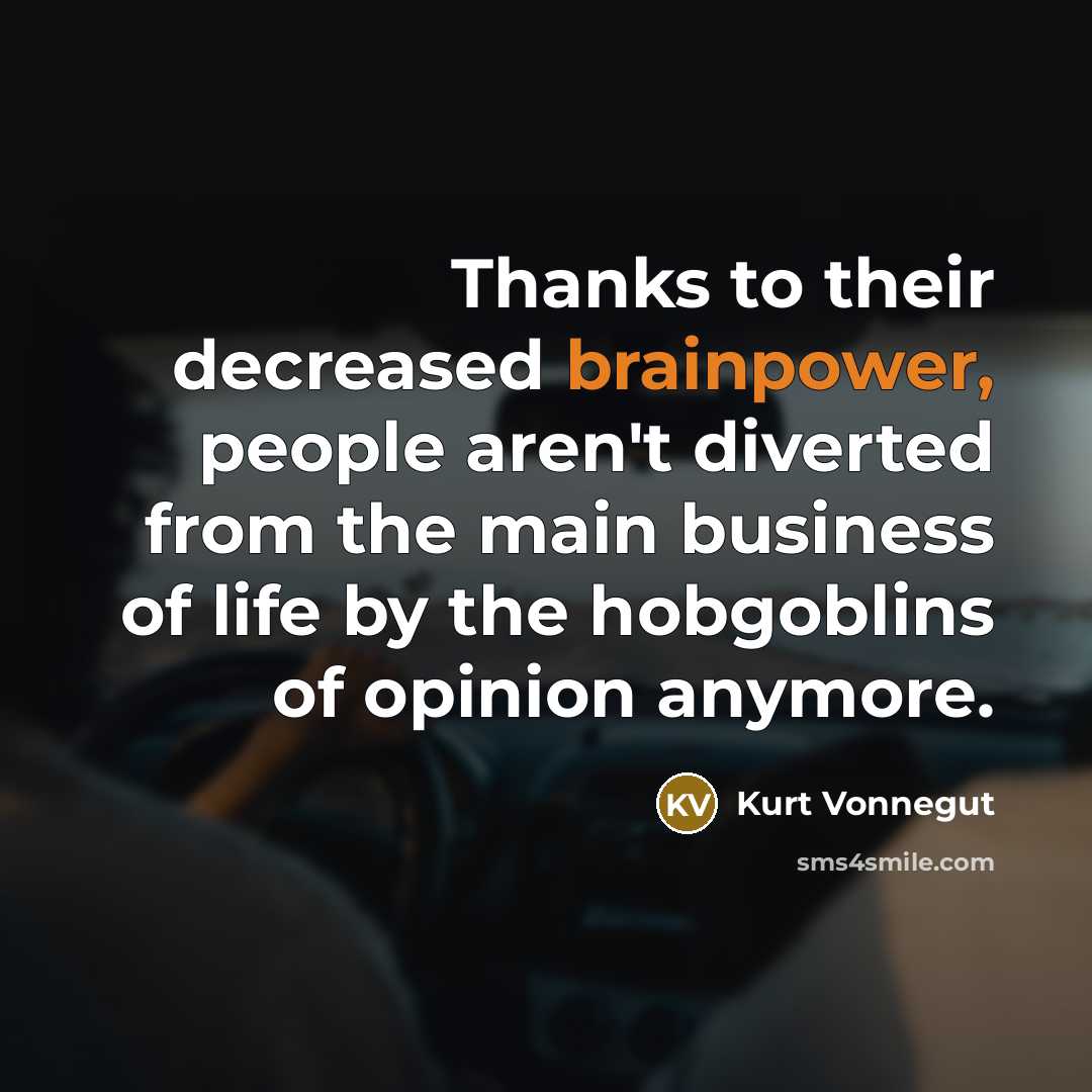 “Thanks to their decreased brainpower, people aren't diverted from the main business of life by the hobgoblins of opinion anymore.” quote by Kurt Vonnegut
