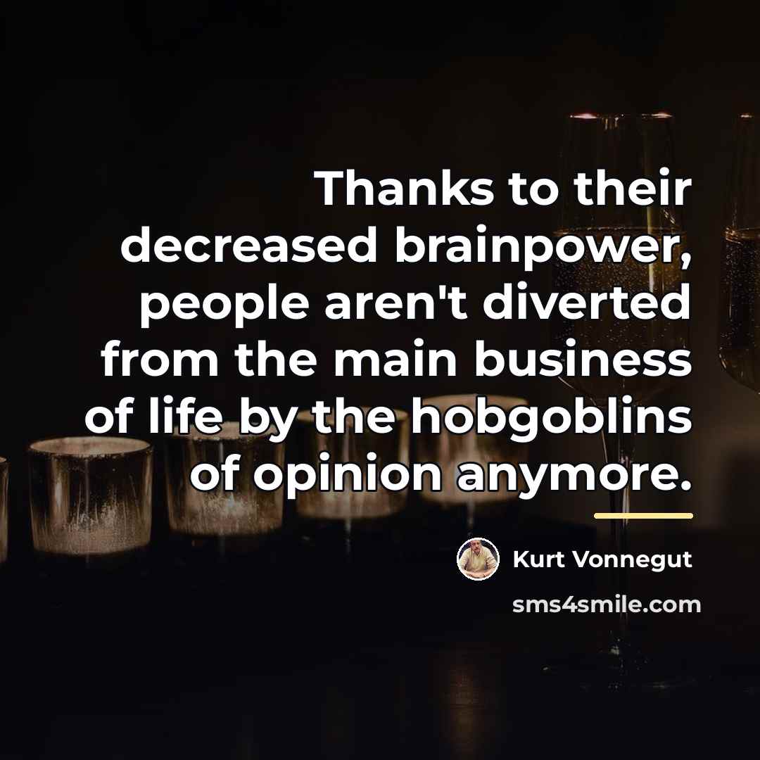 “Thanks to their decreased brainpower, people aren't diverted from the…” quote by Kurt Vonnegut