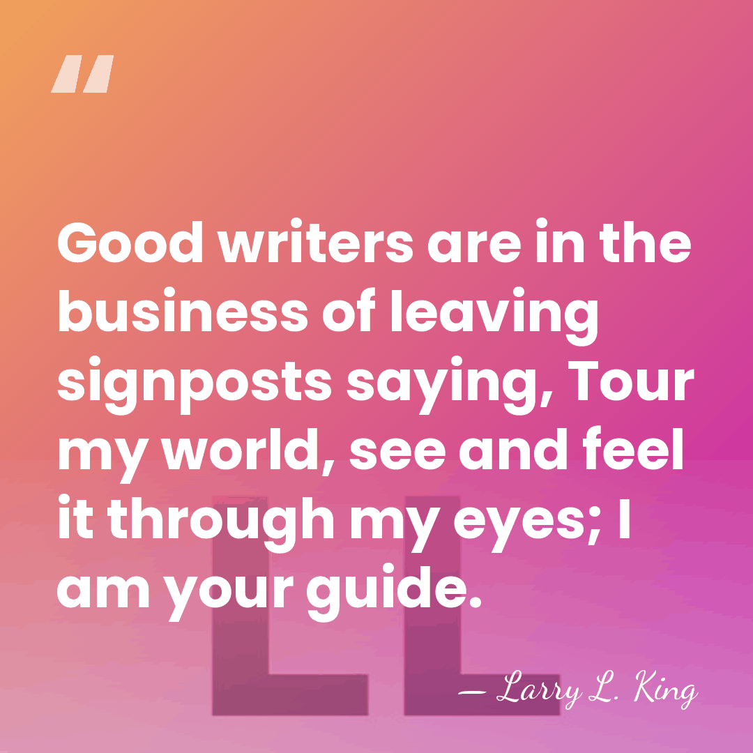 Good writers are in the business of leaving signposts saying, Tour my&hellip; - Larry L. King