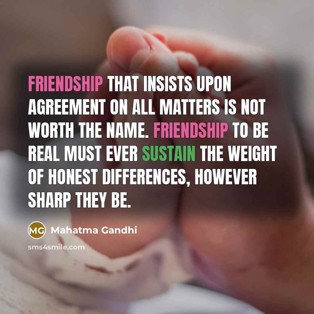 “Friendship that insists upon agreement on all matters is not…” quote by Mahatma Gandhi