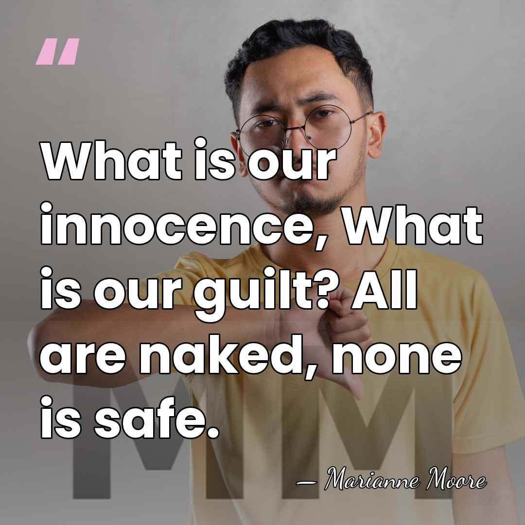 What is our innocence, What is our guilt? All are naked, none&hellip; - Marianne Moore