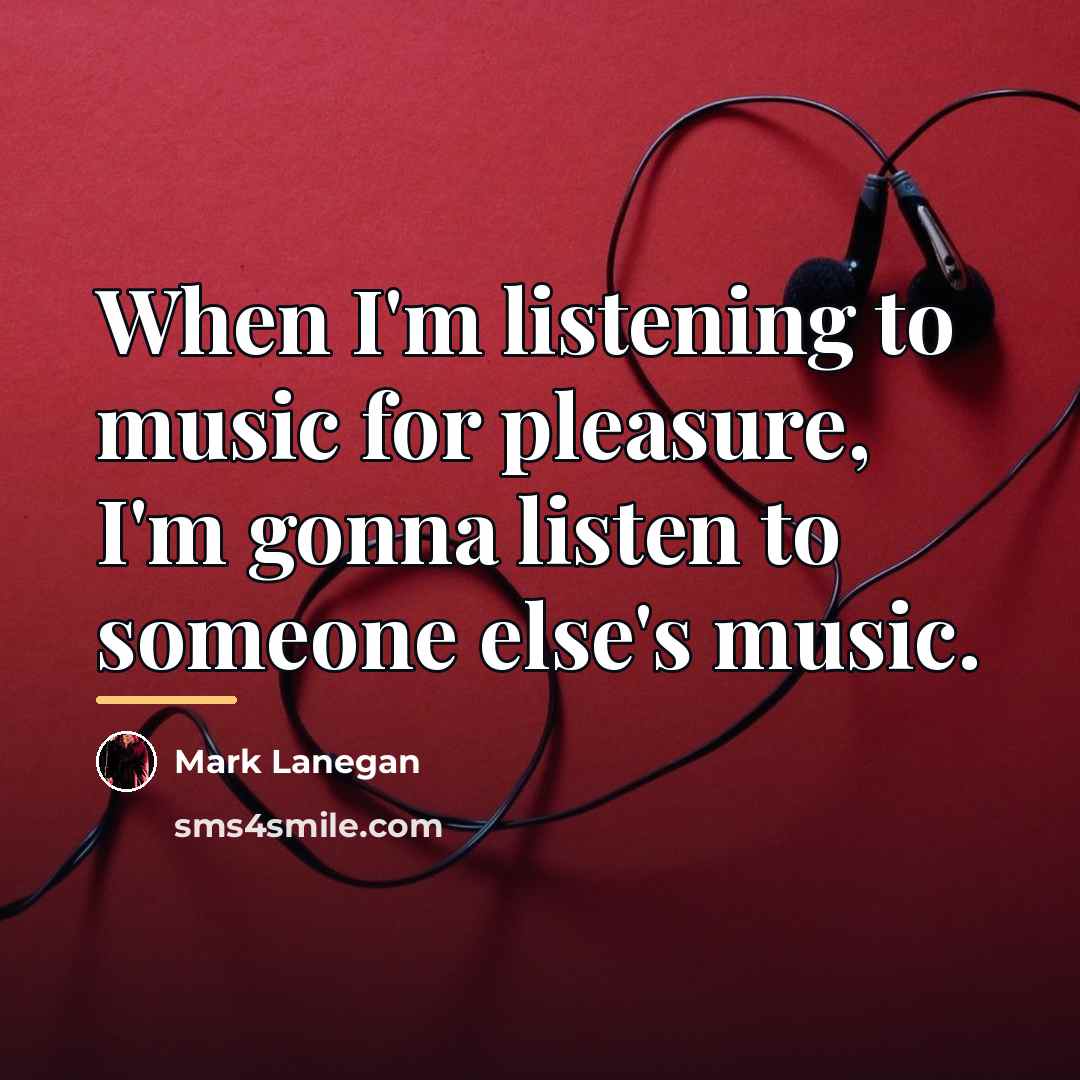 “When I'm listening to music for pleasure, I'm gonna listen…” quote by Mark Lanegan