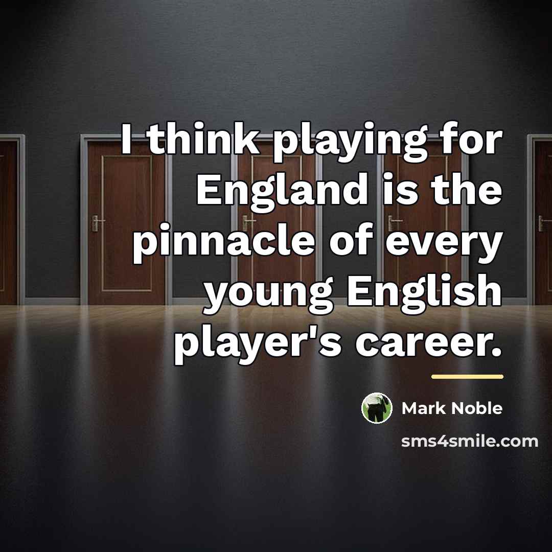 “I think playing for England is the pinnacle of every…” quote by Mark Noble