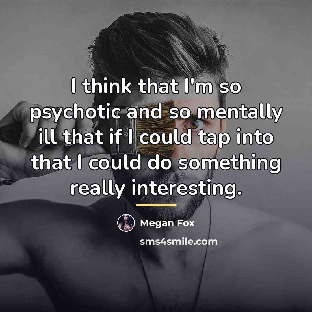“I think that I'm so psychotic and so mentally ill…” quote by Megan Fox