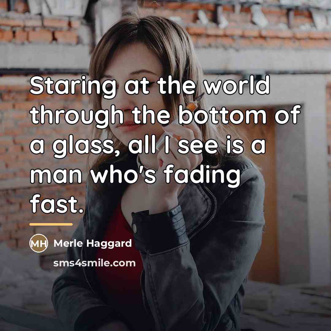 “Staring at the world through the bottom of a glass,…” quote by Merle Haggard