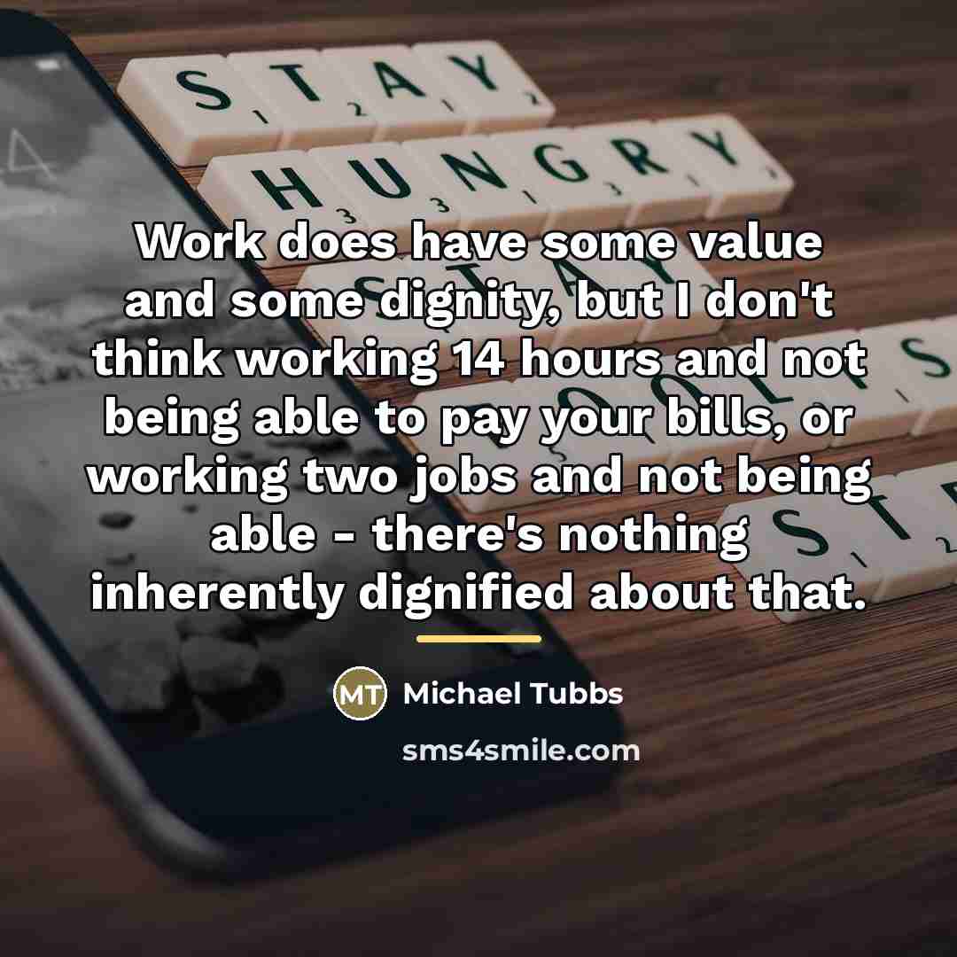 “Work does have some value and some dignity, but I…” quote by Michael Tubbs