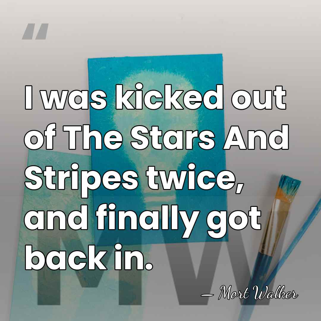 I was kicked out of The Stars And Stripes twice, and finally&hellip; - Mort Walker