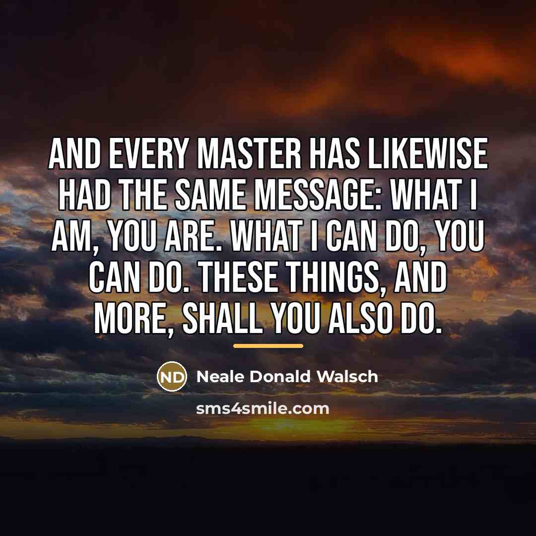 “And every Master has likewise had the same message: What…” quote by Neale Donald Walsch