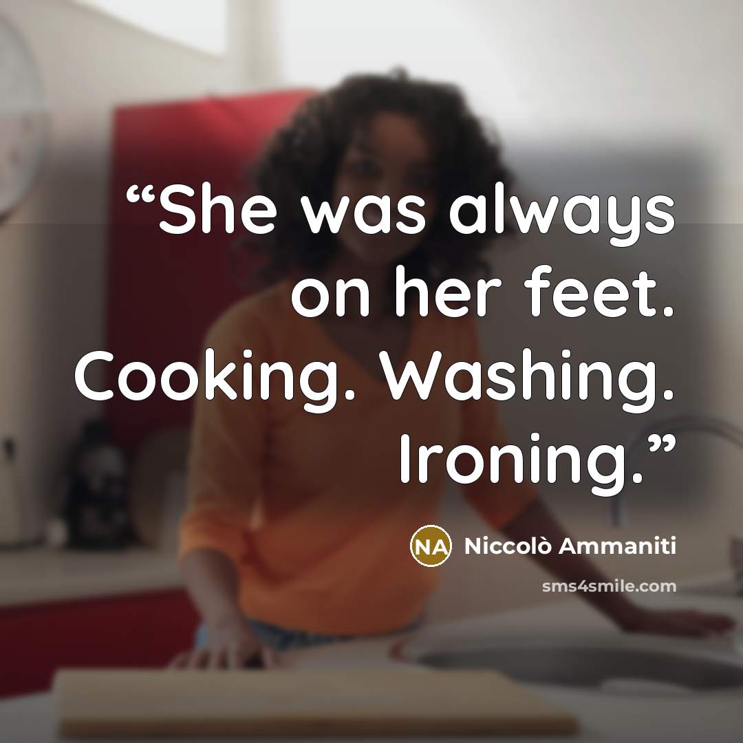 “She was always on her feet. Cooking. Washing. Ironing.” quote by Niccolò Ammaniti