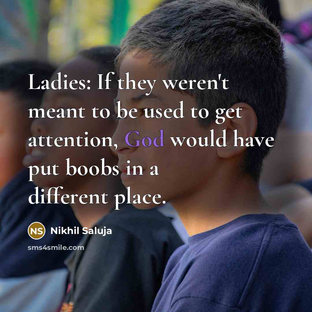 “Ladies: If they weren't meant to be used to get attention, God would have put boobs in a different place.” quote by Nikhil Saluja