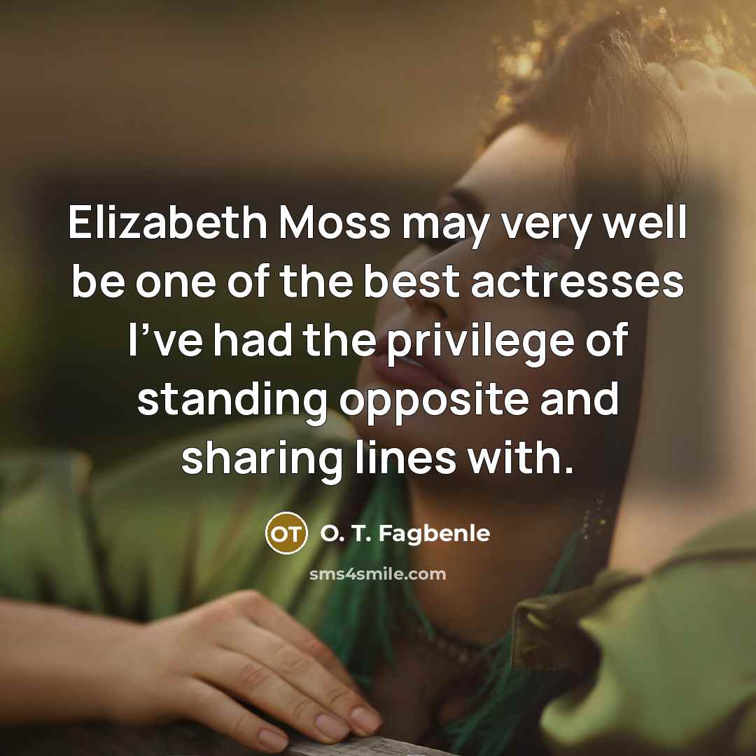 “Elizabeth Moss may very well be one of the best actresses I've had the privilege of standing opposite and sharing lines with.” quote by O. T. Fagbenle