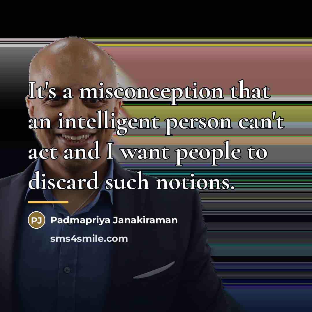 “It's a misconception that an intelligent person can't act and…” quote by Padmapriya Janakiraman