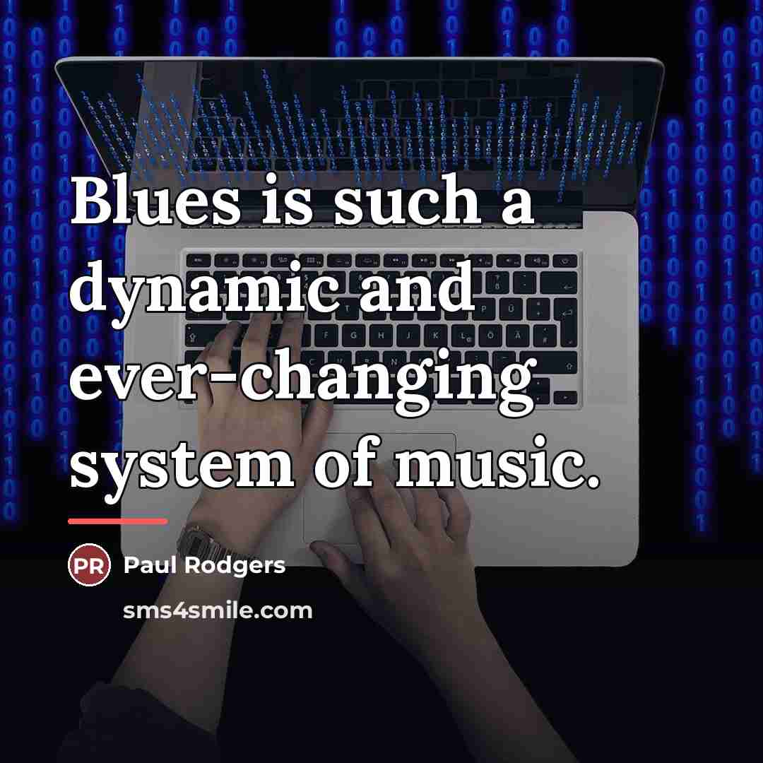 “Blues is such a dynamic and ever-changing system of music.…” quote by Paul Rodgers