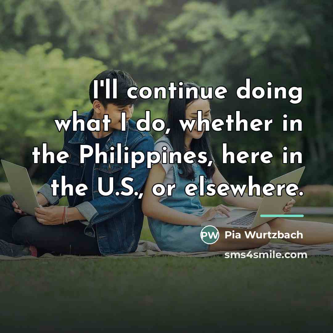“I'll continue doing what I do, whether in the Philippines,…” quote by Pia Wurtzbach