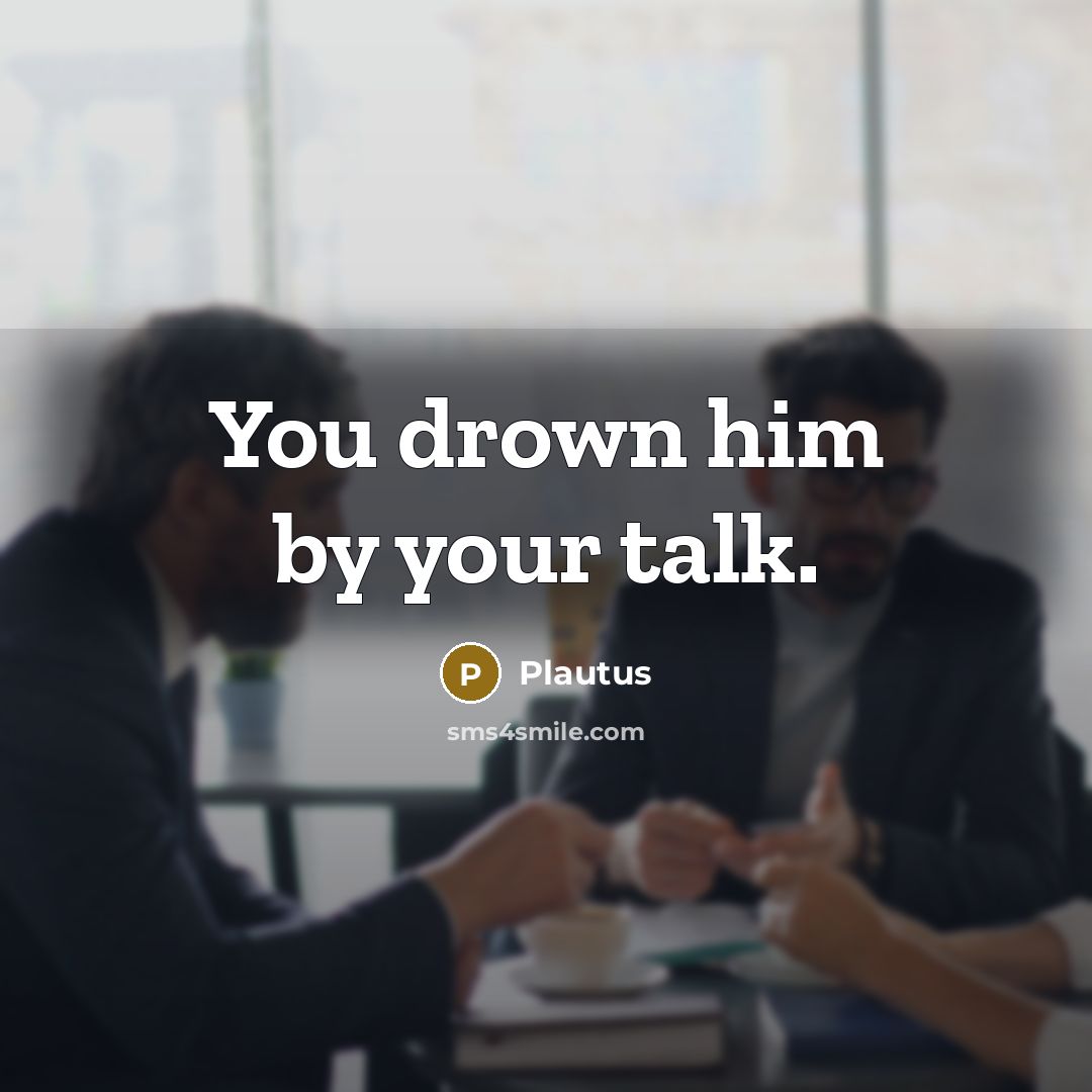 “You drown him by your talk.…” quote by Plautus