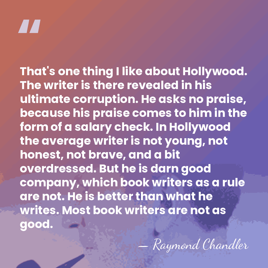 That's one thing I like about Hollywood. The writer is there revealed&hellip; - Raymond Chandler