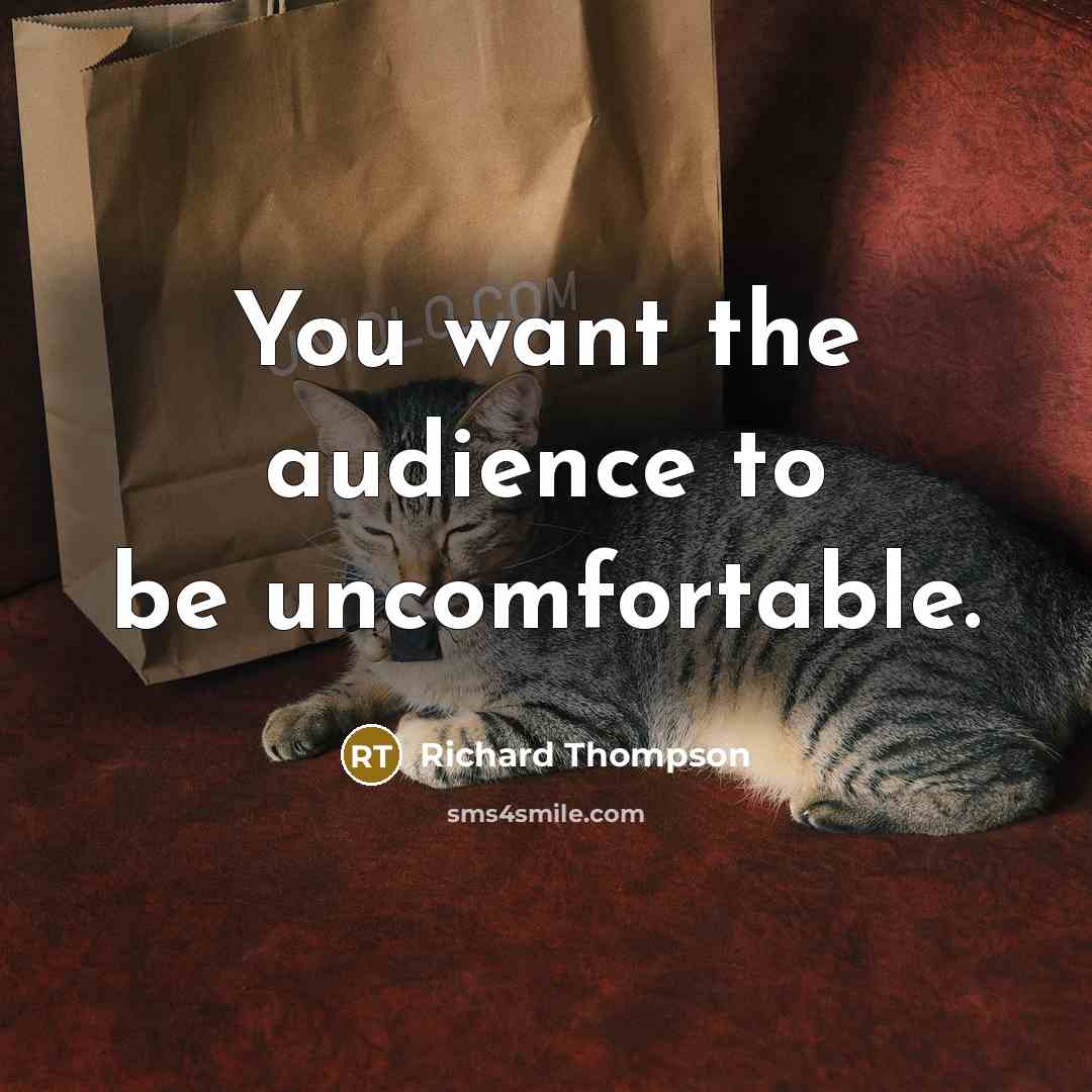 “You want the audience to be uncomfortable.…” quote by Richard Thompson
