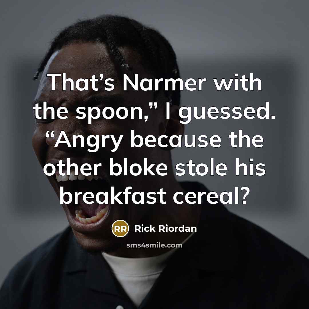 “That’s Narmer with the spoon,” I guessed. “Angry because the…” quote by Rick Riordan