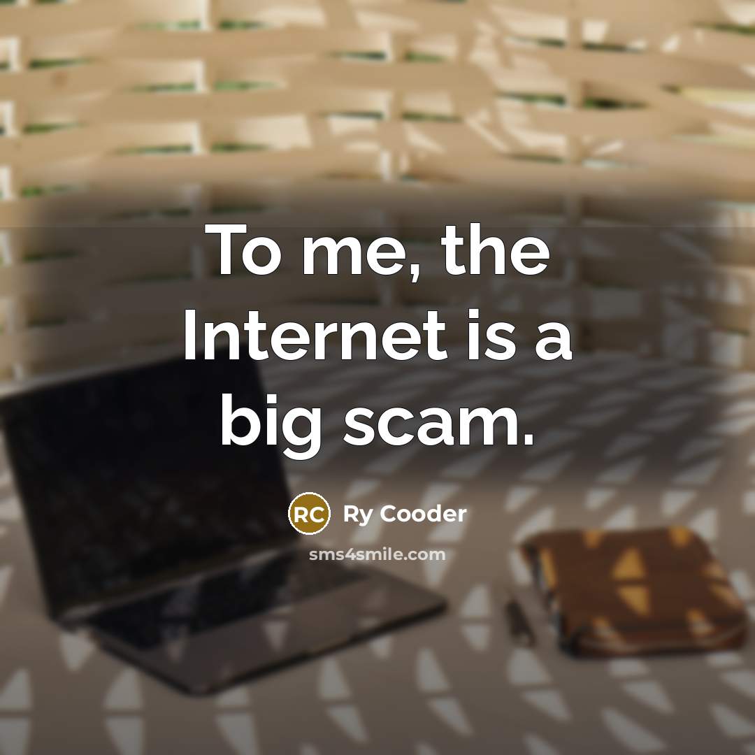 “To me, the Internet is a big scam.…” quote by Ry Cooder
