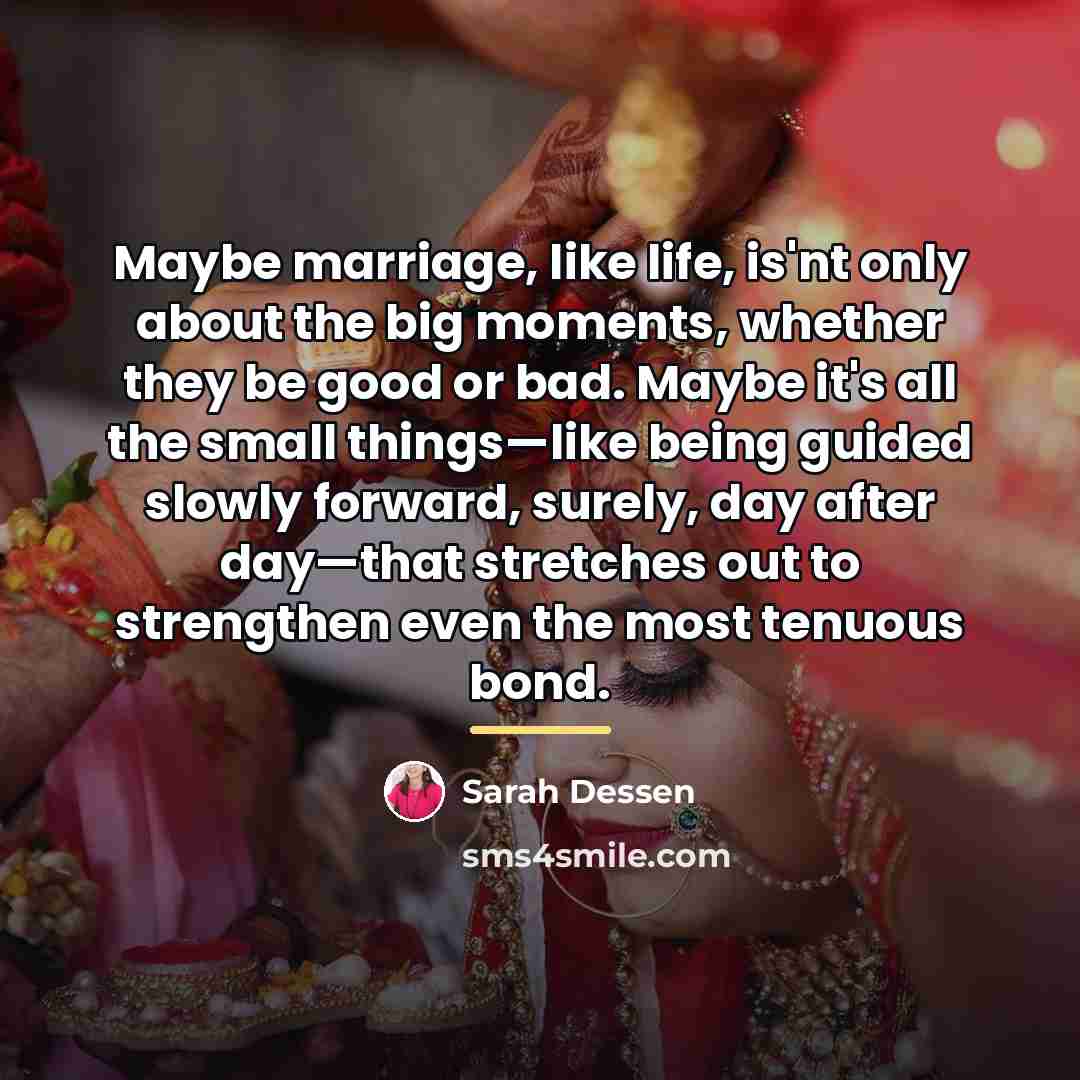 “Maybe marriage, like life, is'nt only about the big moments,…” quote by Sarah Dessen