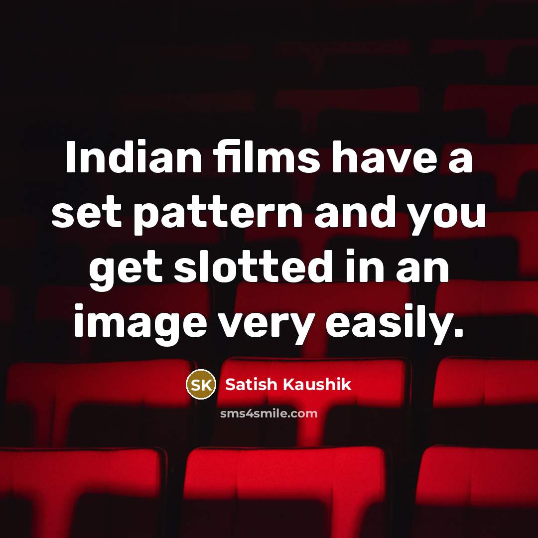 “Indian films have a set pattern and you get slotted…” quote by Satish Kaushik