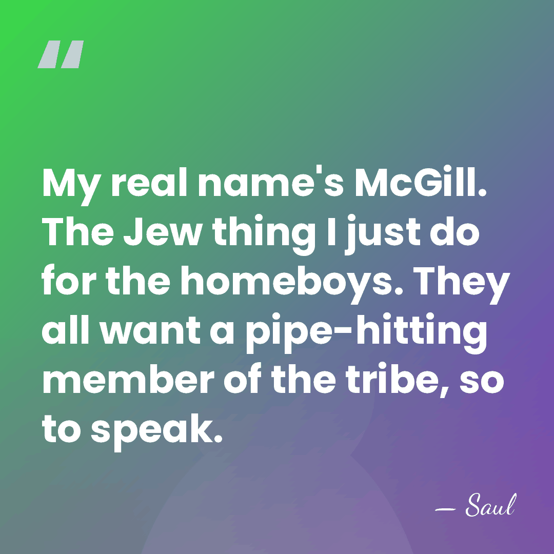 My real name's McGill. The Jew thing I just do for the&hellip; - Saul