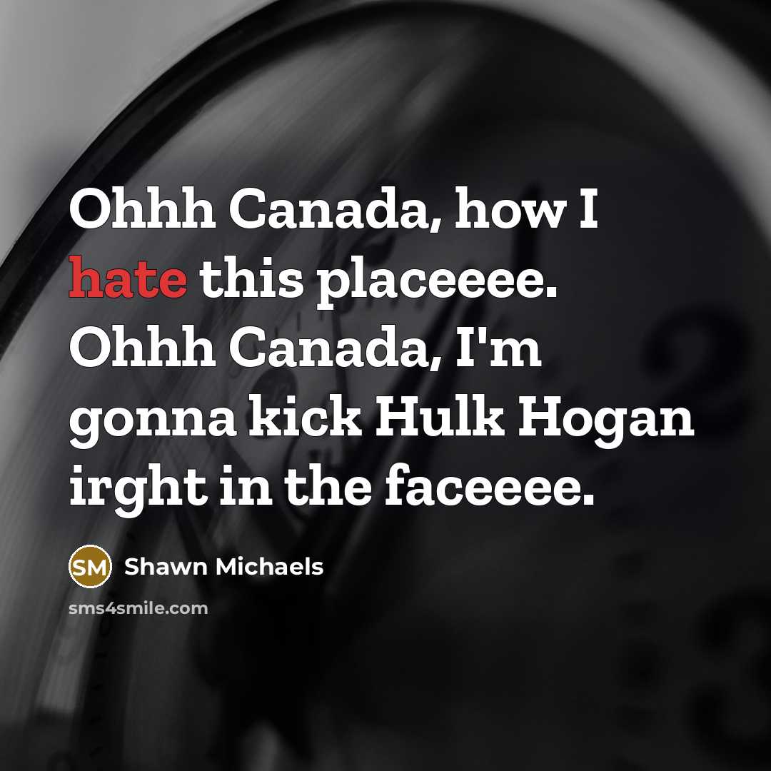 “Ohhh Canada, how I hate this placeeee. Ohhh Canada, I'm…” quote by Shawn Michaels