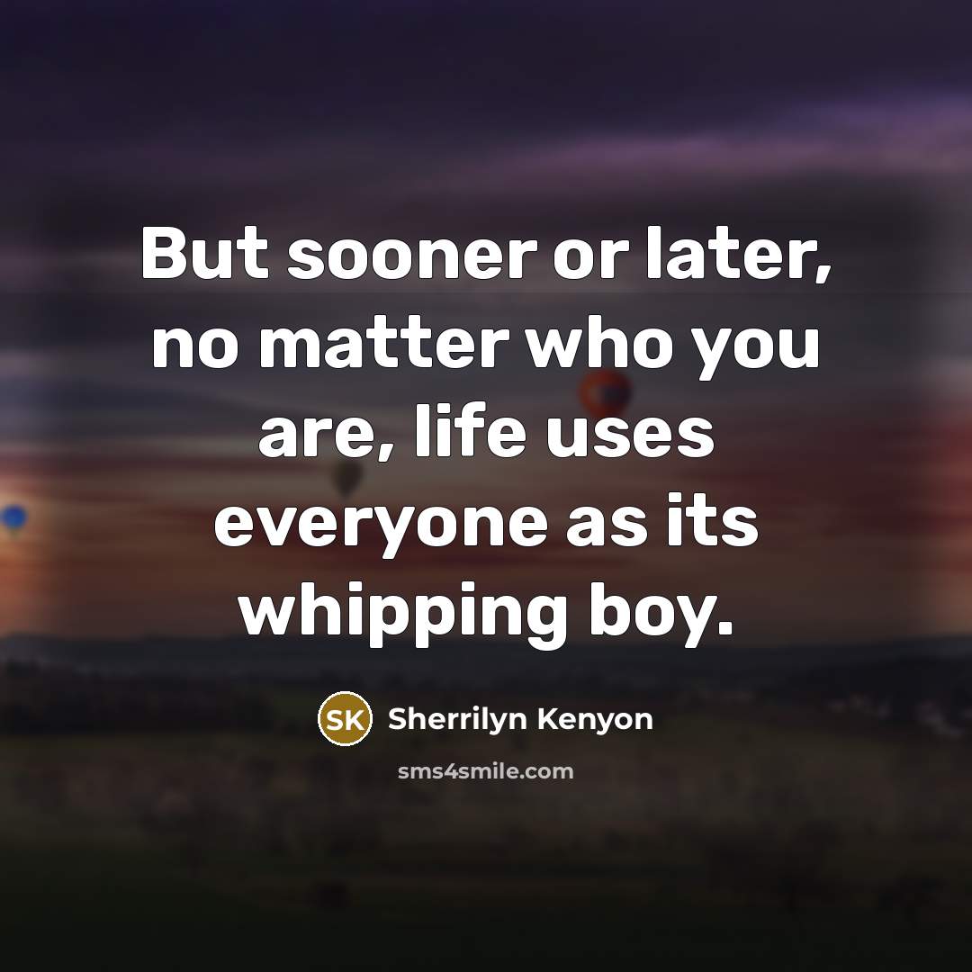 “But sooner or later, no matter who you are, life…” quote by Sherrilyn Kenyon