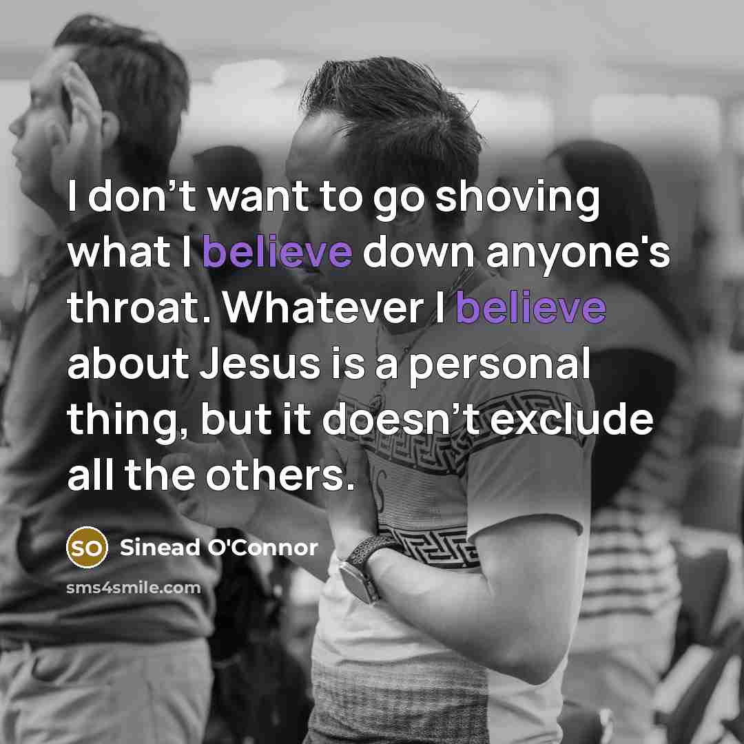 “I don't want to go shoving what I believe down…” quote by Sinead O'Connor