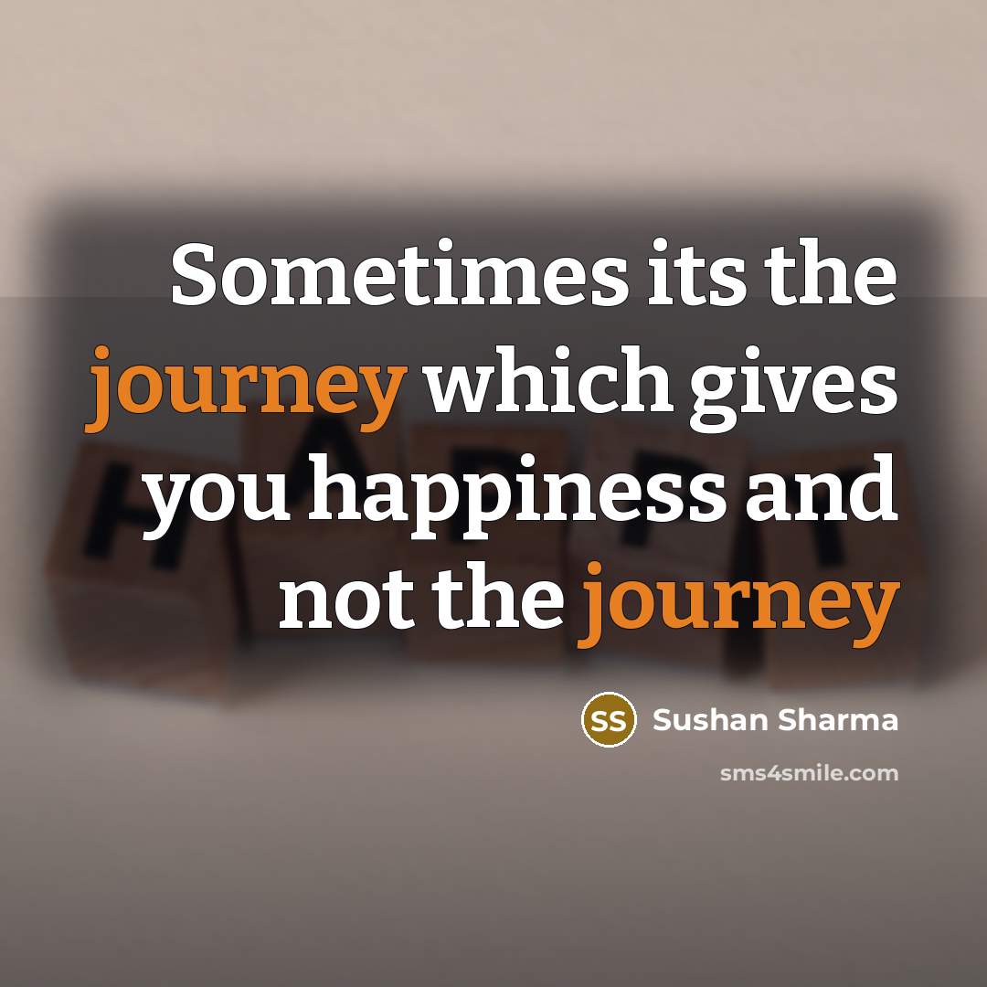 “Sometimes its the journey which gives you happiness and not…” quote by Sushan Sharma