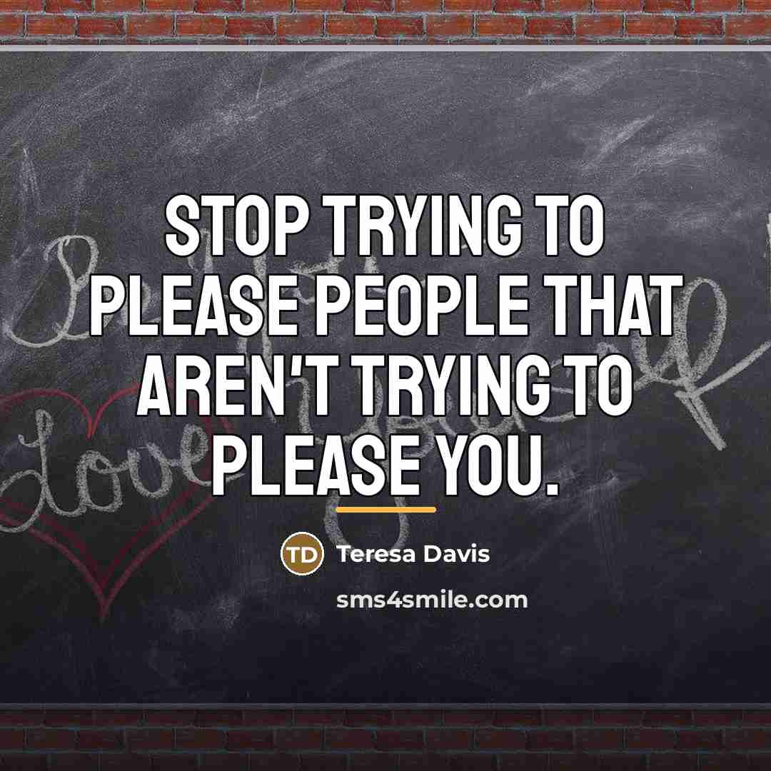 “Stop trying to please people that aren't trying to please…” quote by Teresa Davis