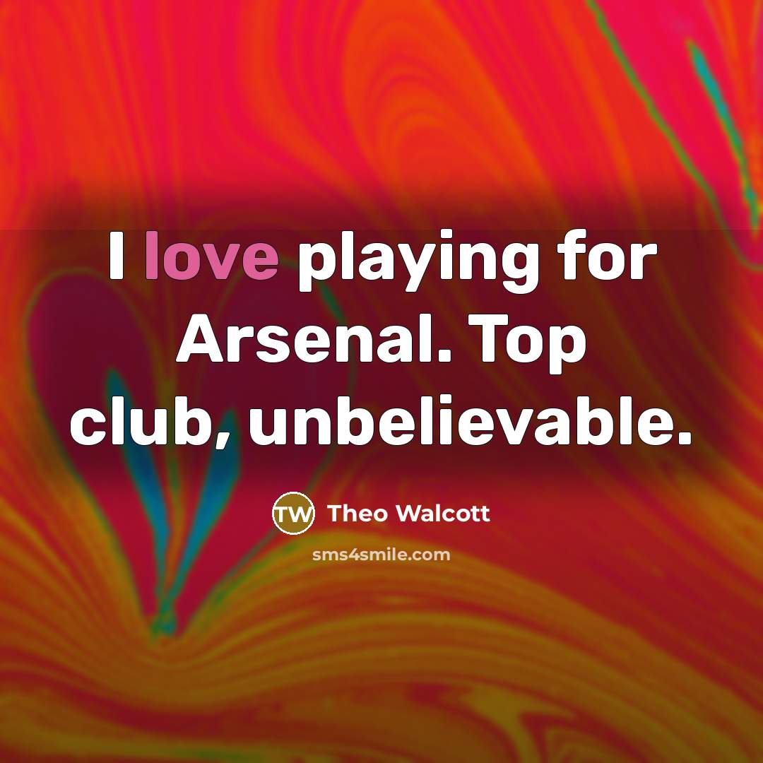 “I love playing for Arsenal. Top club, unbelievable.…” quote by Theo Walcott