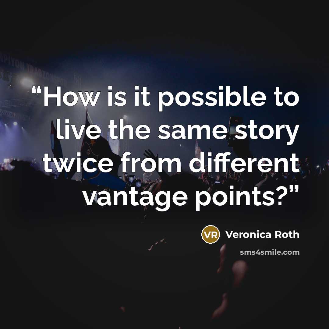 “How is it possible to live the same story twice from different vantage points?” quote by Veronica Roth