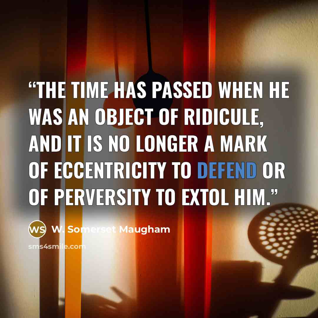 “The time has passed when he was an object of ridicule, and it is no longer a mark of eccentricity to defend or of perversity to extol him.” quote by W. Somerset Maugham