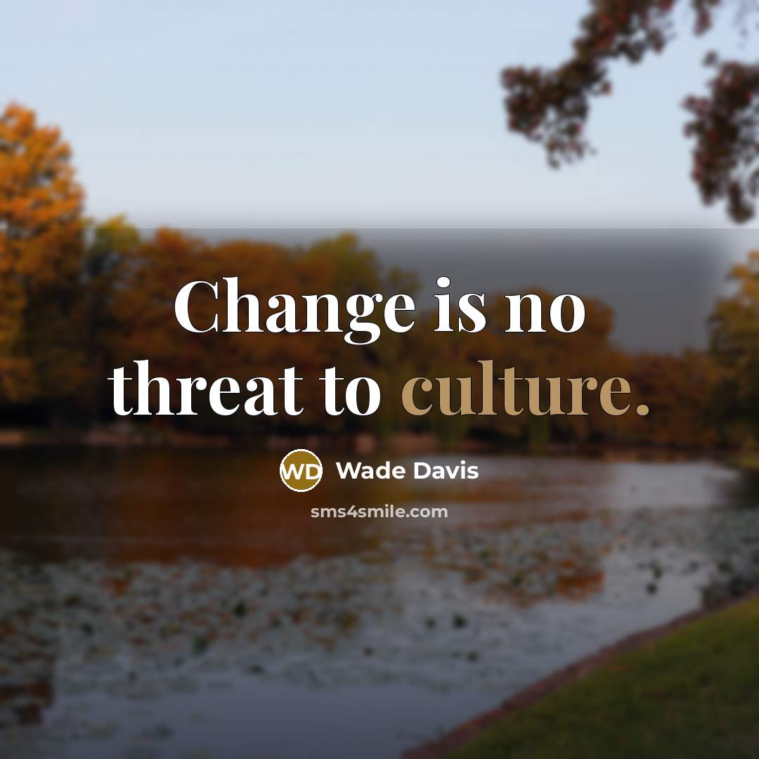 “Change is no threat to culture.…” quote by Wade Davis