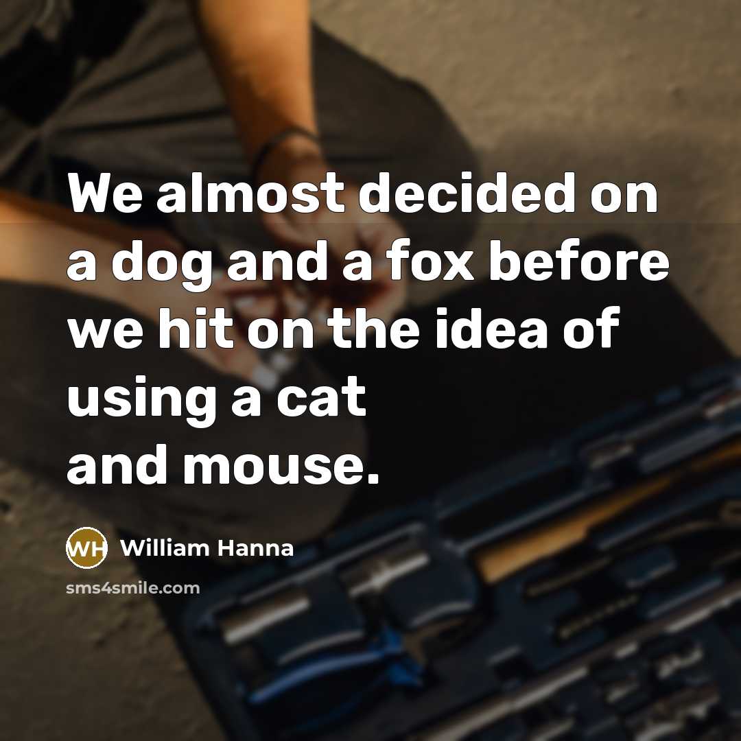 “We almost decided on a dog and a fox before…” quote by William Hanna