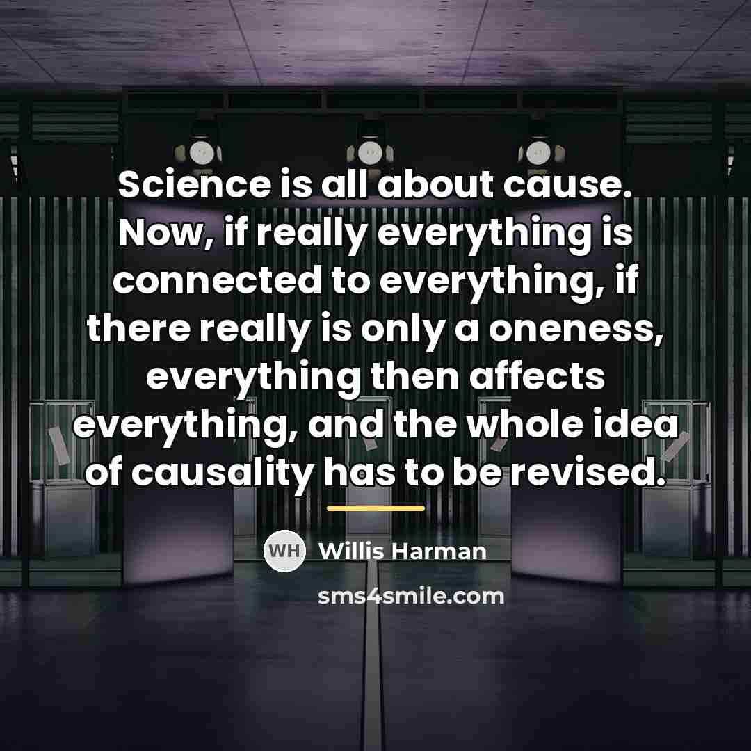 “Science is all about cause. Now, if really everything is…” quote by Willis Harman